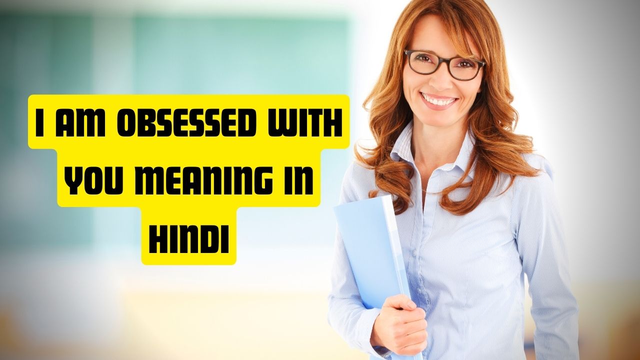 I Am Obsessed With You Meaning in Hindi